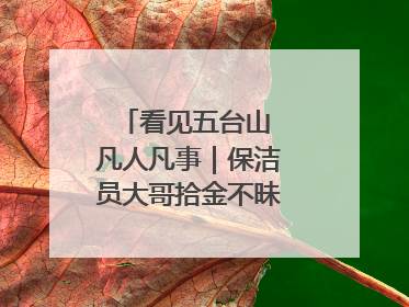 看见五台山 凡人凡事｜保洁员大哥拾金不昧传递人间温暖