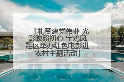 礼赞建党伟业 光影映照初心 宝鸡凤翔区举办红色电影进农村主题活动