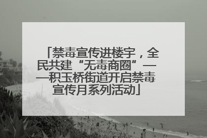 禁毒宣传进楼宇，全民共建“无毒商圈”——积玉桥街道开启禁毒宣传月系列活动