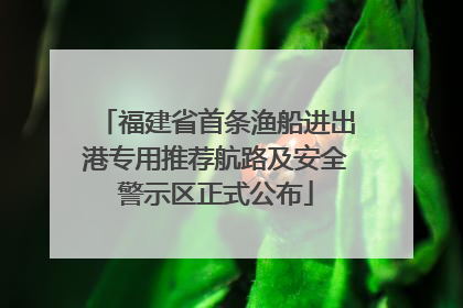 福建省首条渔船进出港专用推荐航路及安全警示区正式公布