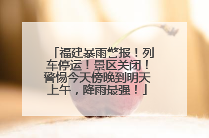 福建暴雨警报！列车停运！景区关闭！警惕今天傍晚到明天上午，降雨最强！