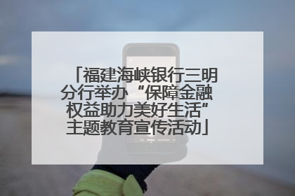 福建海峡银行三明分行举办“保障金融权益助力美好生活”主题教育宣传活动