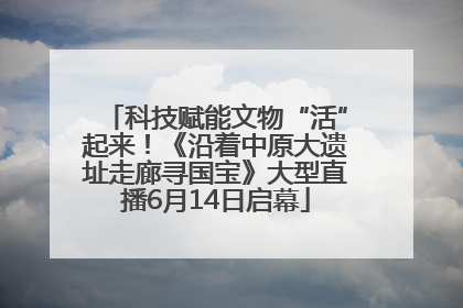 科技赋能文物“活”起来！《沿着中原大遗址走廊寻国宝》大型直播6月14日启幕