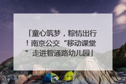 童心筑梦，粽情出行！南京公交“移动课堂”走进智通路幼儿园