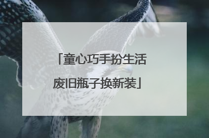 童心巧手扮生活 废旧瓶子换新装
