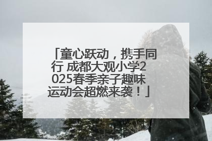 童心跃动，携手同行 成都大观小学2025春季亲子趣味运动会超燃来袭！