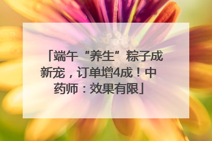 端午“养生”粽子成新宠，订单增4成！中药师：效果有限