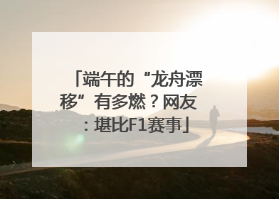 端午的“龙舟漂移”有多燃？网友：堪比F1赛事