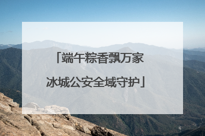 端午粽香飘万家 冰城公安全域守护