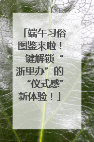 端午习俗图鉴来啦！一键解锁“浙里办”的“仪式感”新体验！