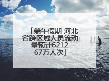 端午假期 河北省跨区域人员流动量预计6212.67万人次