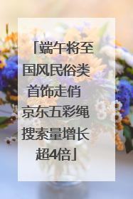 端午将至国风民俗类首饰走俏 京东五彩绳搜索量增长超4倍