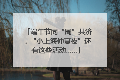端午节同“周”共济，“小上海仲夏夜”还有这些活动……