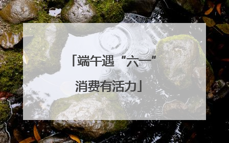端午遇“六一” 消费有活力