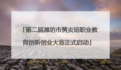 第二届潍坊市黄炎培职业教育创新创业大赛正式启动