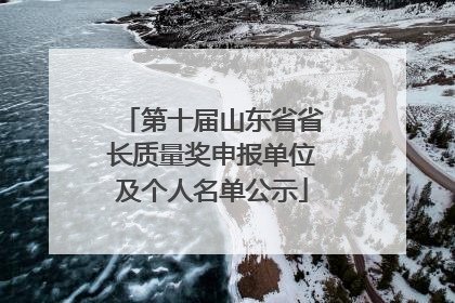 第十届山东省省长质量奖申报单位及个人名单公示