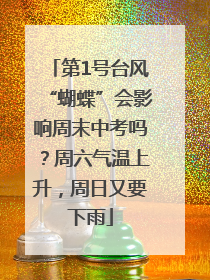 第1号台风“蝴蝶”会影响周末中考吗？周六气温上升，周日又要下雨