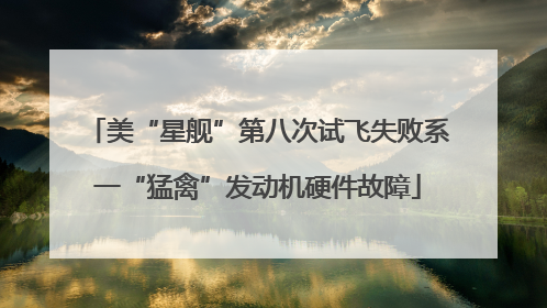 美“星舰”第八次试飞失败系一“猛禽”发动机硬件故障