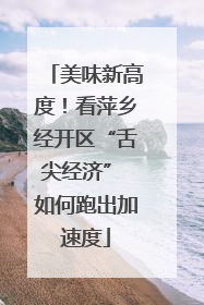 美味新高度！看萍乡经开区“舌尖经济” 如何跑出加速度