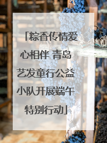 粽香传情爱心相伴 青岛艺发童行公益小队开展端午特别行动