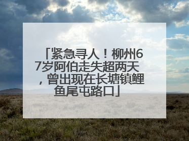 紧急寻人！柳州67岁阿伯走失超两天，曾出现在长塘镇鲤鱼尾屯路口
