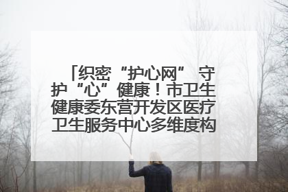 织密“护心网” 守护“心”健康！市卫生健康委东营开发区医疗卫生服务中心多维度构筑心理健康服务体系