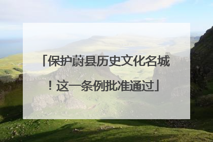保护蔚县历史文化名城！这一条例批准通过