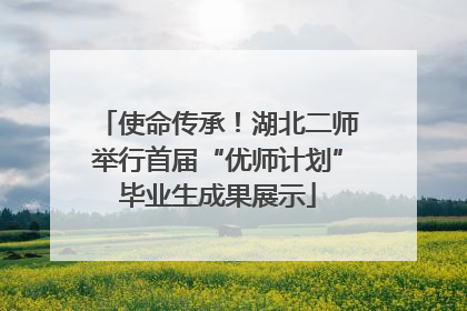 使命传承！湖北二师举行首届“优师计划”毕业生成果展示