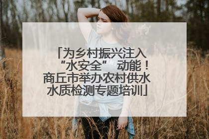 为乡村振兴注入 “水安全” 动能！商丘市举办农村供水水质检测专题培训