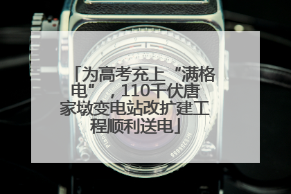 为高考充上“满格电”，110千伏唐家墩变电站改扩建工程顺利送电