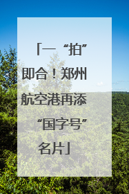 一“拍”即合！郑州航空港再添“国字号”名片