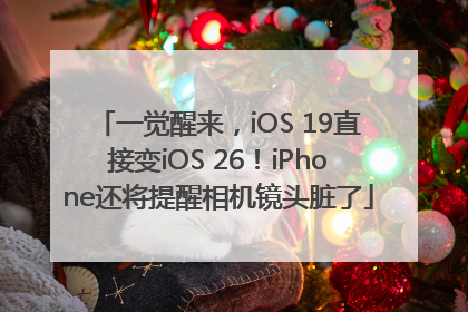 一觉醒来，iOS 19直接变iOS 26！iPhone还将提醒相机镜头脏了