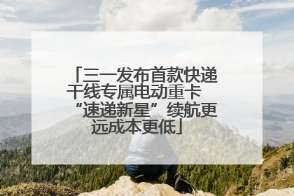 三一发布首款快递干线专属电动重卡 “速递新星”续航更远成本更低