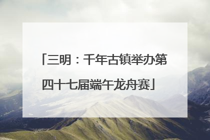 三明：千年古镇举办第四十七届端午龙舟赛