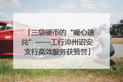 三袋硬币的“暖心速兑”——工行漳州诏安支行高效服务获赞誉