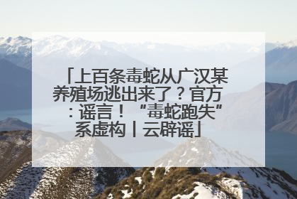 上百条毒蛇从广汉某养殖场逃出来了？官方：谣言！“毒蛇跑失”系虚构丨云辟谣