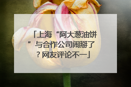 上海“阿大葱油饼”与合作公司闹掰了？网友评论不一