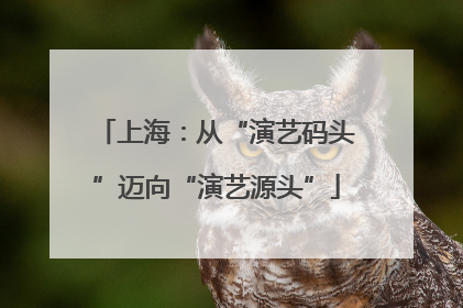 上海：从“演艺码头”迈向“演艺源头”