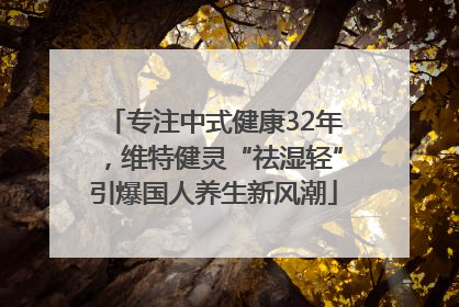 专注中式健康32年，维特健灵“祛湿轻”引爆国人养生新风潮