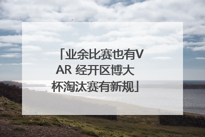 业余比赛也有VAR 经开区博大杯淘汰赛有新规