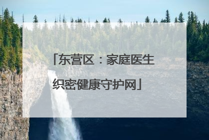 东营区：家庭医生织密健康守护网