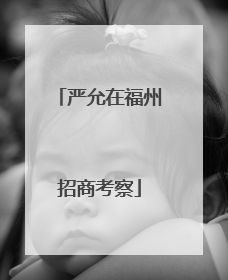 严允在福州招商考察
