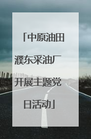 中原油田濮东采油厂开展主题党日活动