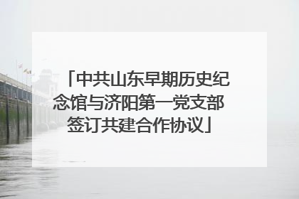 中共山东早期历史纪念馆与济阳第一党支部签订共建合作协议
