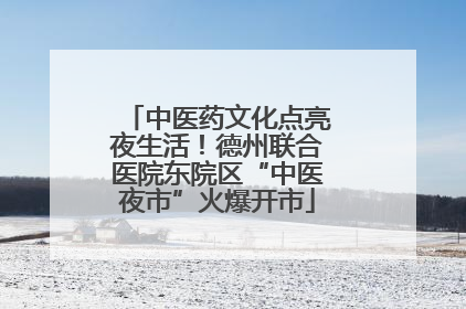 中医药文化点亮夜生活！德州联合医院东院区“中医夜市”火爆开市
