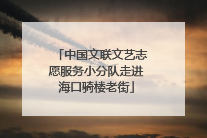 中国文联文艺志愿服务小分队走进海口骑楼老街