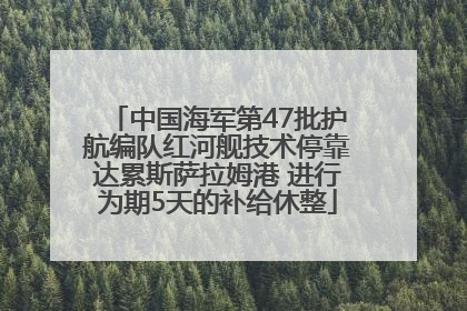中国海军第47批护航编队红河舰技术停靠达累斯萨拉姆港 进行为期5天的补给休整