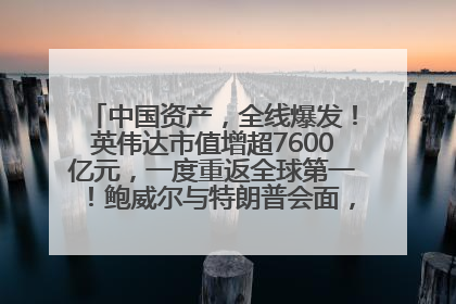 中国资产，全线爆发！英伟达市值增超7600亿元，一度重返全球第一！鲍威尔与特朗普会面，他们聊了什么？