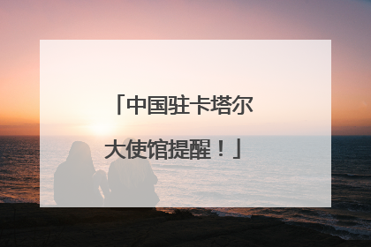中国驻卡塔尔大使馆提醒！