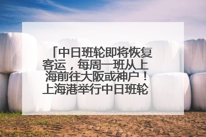 中日班轮即将恢复客运，每周一班从上海前往大阪或神户！上海港举行中日班轮船港联动应急演练